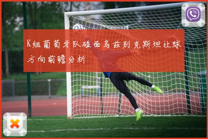 K组葡萄牙队碰面乌兹别克斯坦让球方向前瞻分析
