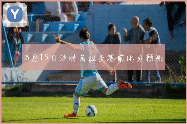 6月15日沙特乌拉圭赛前比分预测